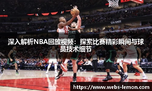 深入解析NBA回放视频：探索比赛精彩瞬间与球员技术细节