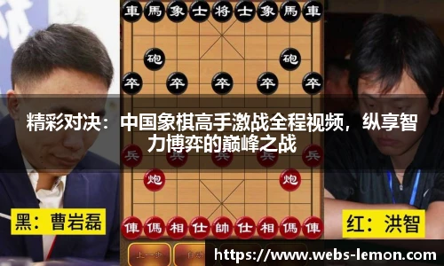 精彩对决：中国象棋高手激战全程视频，纵享智力博弈的巅峰之战