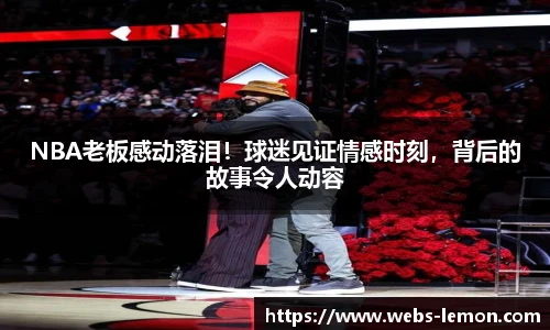 NBA老板感动落泪！球迷见证情感时刻，背后的故事令人动容