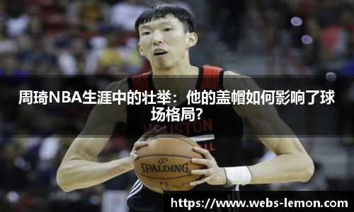 周琦NBA生涯中的壮举：他的盖帽如何影响了球场格局？