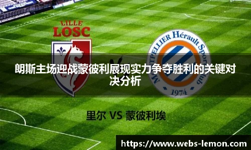 朗斯主场迎战蒙彼利展现实力争夺胜利的关键对决分析