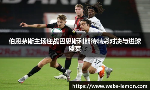 伯恩茅斯主场迎战巴恩斯利期待精彩对决与进球盛宴