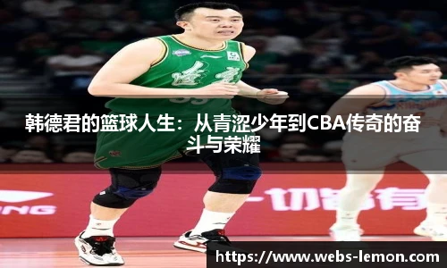 韩德君的篮球人生：从青涩少年到CBA传奇的奋斗与荣耀