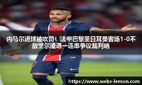 内马尔进球被吹罚！法甲巴黎圣日耳曼客场1-0不敌里尔遭遇一连串争议裁判哨
