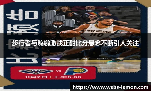步行者与鹈鹕激战正酣比分悬念不断引人关注