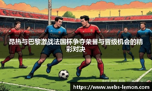 昂热与巴黎激战法国杯争夺荣誉与晋级机会的精彩对决