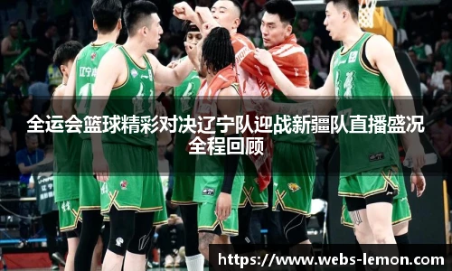 全运会篮球精彩对决辽宁队迎战新疆队直播盛况全程回顾