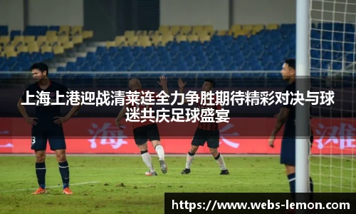 上海上港迎战清莱连全力争胜期待精彩对决与球迷共庆足球盛宴