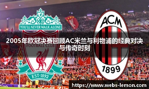2005年欧冠决赛回顾AC米兰与利物浦的经典对决与传奇时刻