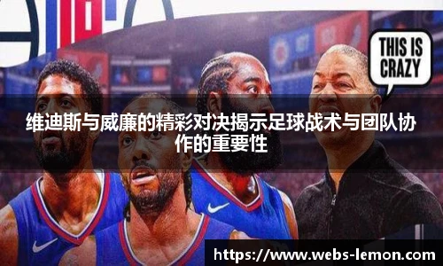维迪斯与威廉的精彩对决揭示足球战术与团队协作的重要性