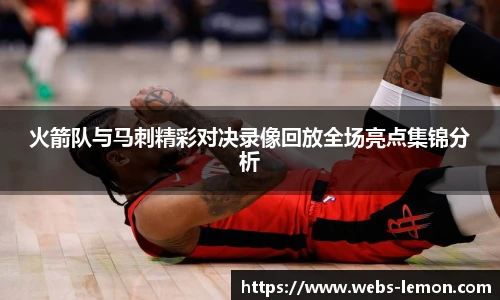 火箭队与马刺精彩对决录像回放全场亮点集锦分析