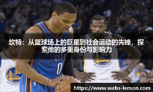 坎特：从篮球场上的巨星到社会运动的先锋，探索他的多重身份与影响力