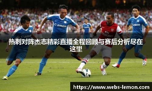 热刺对阵杰志精彩直播全程回顾与赛后分析尽在这里