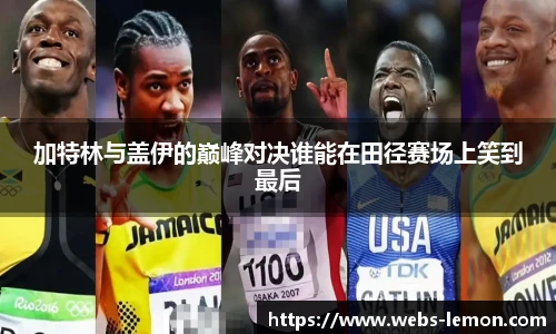 加特林与盖伊的巅峰对决谁能在田径赛场上笑到最后