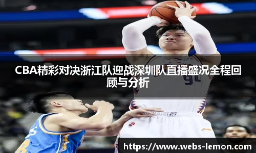 CBA精彩对决浙江队迎战深圳队直播盛况全程回顾与分析