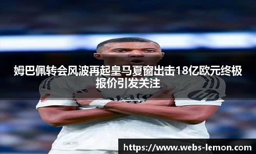 姆巴佩转会风波再起皇马夏窗出击18亿欧元终极报价引发关注