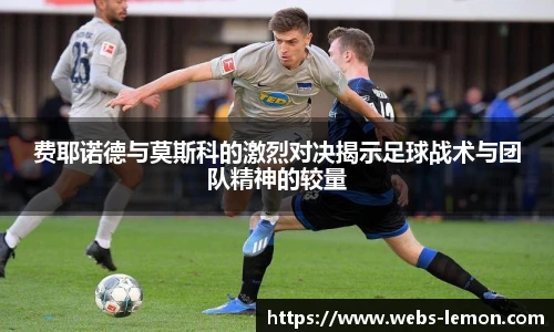 费耶诺德与莫斯科的激烈对决揭示足球战术与团队精神的较量
