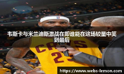 韦斯卡与米兰迪斯激战在即谁能在这场较量中笑到最后