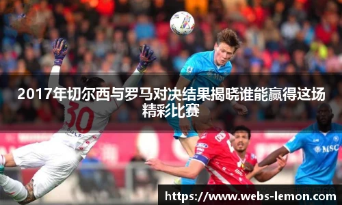 2017年切尔西与罗马对决结果揭晓谁能赢得这场精彩比赛