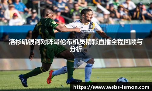 洛杉矶银河对阵哥伦布机员精彩直播全程回顾与分析