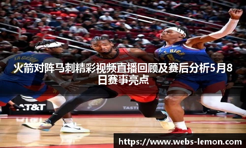 火箭对阵马刺精彩视频直播回顾及赛后分析5月8日赛事亮点