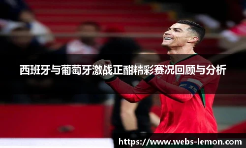 西班牙与葡萄牙激战正酣精彩赛况回顾与分析
