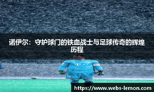 诺伊尔：守护球门的铁血战士与足球传奇的辉煌历程