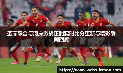 圣菲联合与河床激战正酣实时比分更新与精彩瞬间回顾