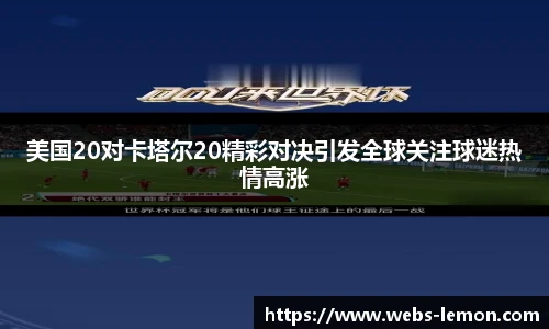 美国20对卡塔尔20精彩对决引发全球关注球迷热情高涨