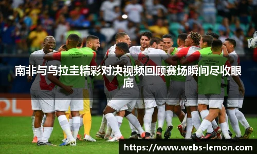 南非与乌拉圭精彩对决视频回顾赛场瞬间尽收眼底